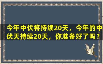 今年中伏将持续20天，今年的中伏天持续20天，你准备好了吗？