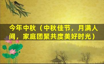 今年中秋（中秋佳节，月满人间，家庭团聚共度美好时光）