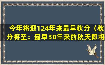 今年将迎124年来最早秋分（秋分将至：最早30年来的秋天即将到来）