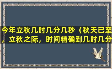 今年立秋几时几分几秒（秋天已至，立秋之际，时间精确到几时几分几秒）