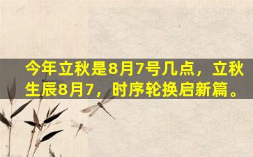 今年立秋是8月7号几点，立秋生辰8月7，时序轮换启新篇。
