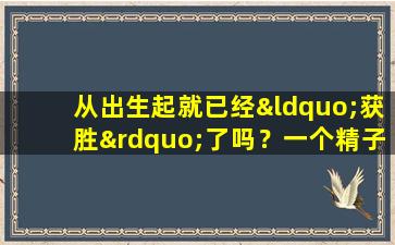 从出生起就已经“获胜”了吗？一个精子可以导致怀孕，但其余的“兄弟”去了哪里呢？