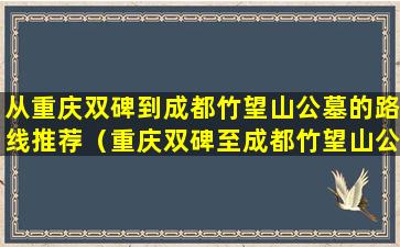 从重庆双碑到成都竹望山公墓的路线推荐（重庆双碑至成都竹望山公墓旅行攻略）