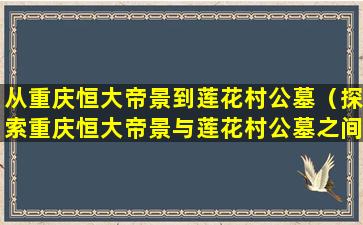 从重庆恒大帝景到莲花村公墓（探索重庆恒大帝景与莲花村公墓之间的历史文化）