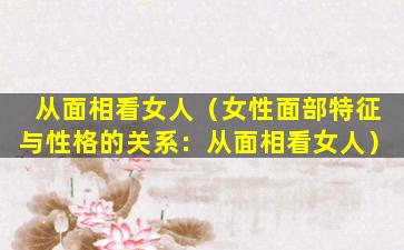 从面相看女人（女性面部特征与性格的关系：从面相看女人）