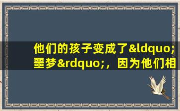 他们的孩子变成了“噩梦”，因为他们相信这件事