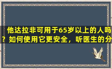 他达拉非可用于65岁以上的人吗？如何使用它更安全，听医生的分析