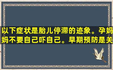 以下症状是胎儿停滞的迹象。孕妈妈不要自己吓自己。早期预防是关键。
