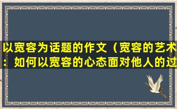 以宽容为话题的作文（宽容的艺术：如何以宽容的心态面对他人的过失）