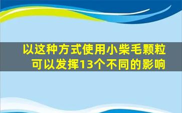 以这种方式使用小柴毛颗粒可以发挥13个不同的影响
