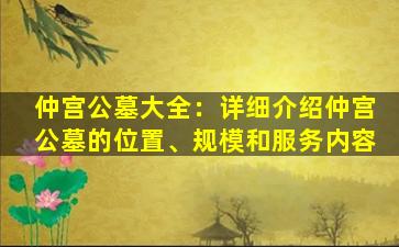 仲宫公墓大全：详细介绍仲宫公墓的位置、规模和服务内容