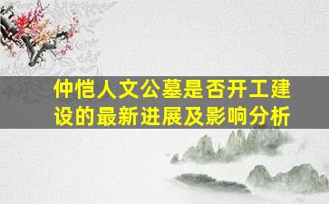 仲恺人文公墓是否开工建设的最新进展及影响分析