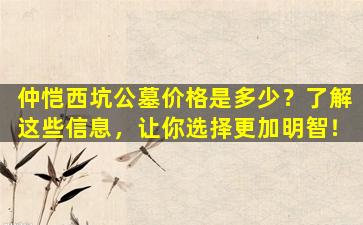 仲恺西坑公墓价格是多少？了解这些信息，让你选择更加明智！