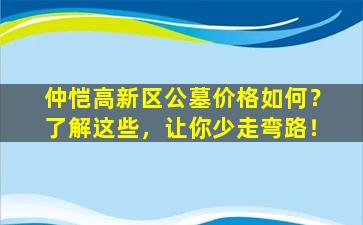 仲恺高新区公墓价格如何？了解这些，让你少走弯路！