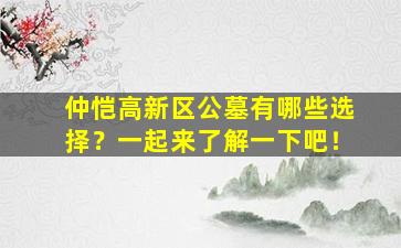 仲恺高新区公墓有哪些选择？一起来了解一下吧！