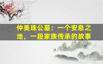 仲美珠公墓：一个安息之地，一段家族传承的故事