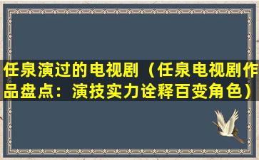 任泉演过的电视剧（任泉电视剧作品盘点：演技实力诠释百变角色）