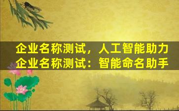 企业名称测试，人工智能助力企业名称测试：智能命名助手