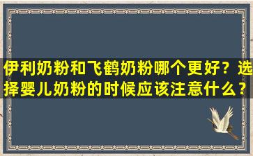 伊利奶粉和飞鹤奶粉哪个更好？选择婴儿奶粉的时候应该注意什么？