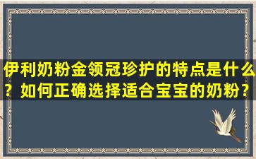 伊利奶粉金领冠珍护的特点是什么？如何正确选择适合宝宝的奶粉？