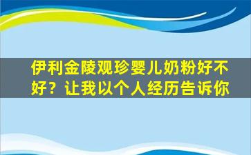 伊利金陵观珍婴儿奶粉好不好？让我以个人经历告诉你