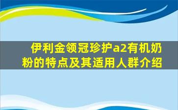 伊利金领冠珍护a2有机奶粉的特点及其适用人群介绍