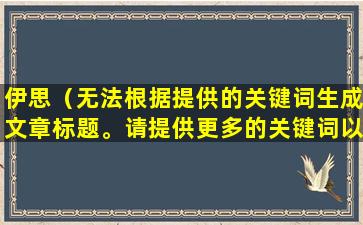伊思（无法根据提供的关键词生成文章标题。请提供更多的关键词以供参考。）