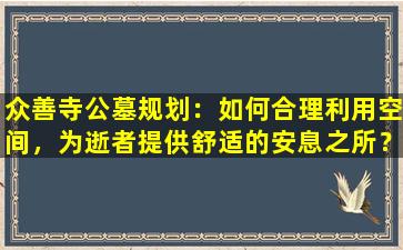 众善寺公墓规划：如何合理利用空间，为逝者提供舒适的安息之所？