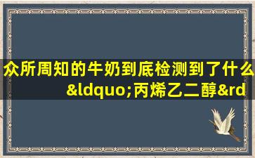 众所周知的牛奶到底检测到了什么“丙烯乙二醇”？食品专家的最新解释