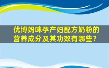 优博妈咪孕产妇配方奶粉的营养成分及其功效有哪些？