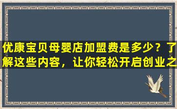 优康宝贝母婴店加盟费是多少？了解这些内容，让你轻松开启创业之路！
