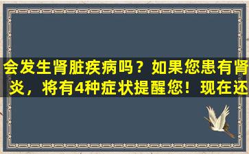 会发生肾脏疾病吗？如果您患有肾炎，将有4种症状提醒您！现在还不太晚了