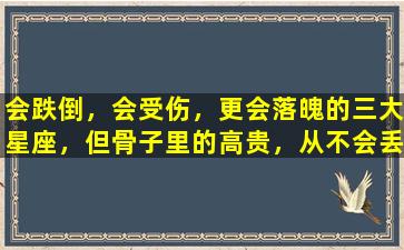 会跌倒，会受伤，更会落魄的三大星座，但骨子里的高贵，从不会丢