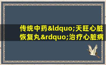 传统中药“天旺心脏恢复丸”治疗心脏病和甲状腺功能，滋养心脏，使心灵平静，滋养阴并清除热量