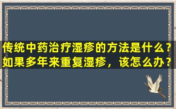 传统中药治疗湿疹的方法是什么？如果多年来重复湿疹，该怎么办？
