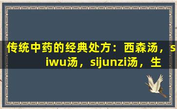传统中药的经典处方：西森汤，siwu汤，sijunzi汤，生命中无处不在