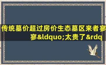 传统墓价超过房价生态墓区来者寥寥“太贵了”