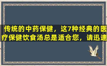 传统的中药保健，这7种经典的医疗保健饮食汤总是适合您，请迅速收集！