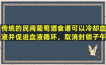 传统的民间葡萄酒食谱可以冷却血液并促进血液循环，取消封锁子午线并缓解疼痛