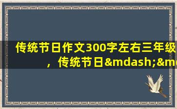 传统节日作文300字左右三年级，传统节日——清明节