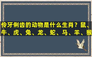 伶牙俐齿的动物是什么生肖？鼠、牛、虎、兔、龙、蛇、马、羊、猴、鸡、狗、猪，答案是鼠。