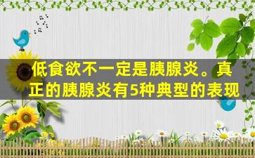 低食欲不一定是胰腺炎。真正的胰腺炎有5种典型的表现