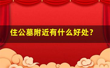 住公墓附近有什么好处？