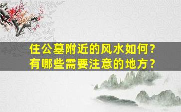 住公墓附近的风水如何？有哪些需要注意的地方？