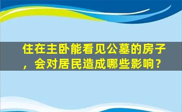 住在主卧能看见公墓的房子，会对居民造成哪些影响？