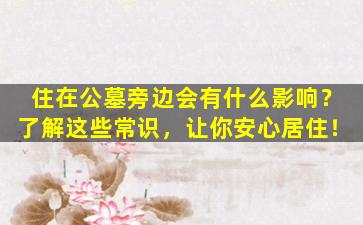 住在公墓旁边会有什么影响？了解这些常识，让你安心居住！