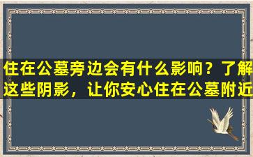 住在公墓旁边会有什么影响？了解这些阴影，让你安心住在公墓附近