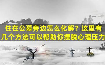 住在公墓旁边怎么化解？这里有几个方法可以帮助你摆脱心理压力