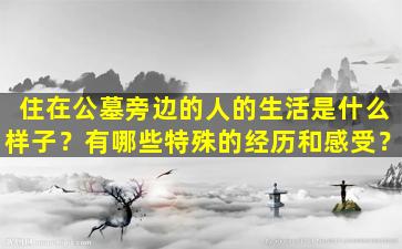 住在公墓旁边的人的生活是什么样子？有哪些特殊的经历和感受？