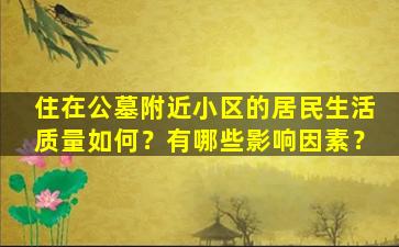 住在公墓附近小区的居民生活质量如何？有哪些影响因素？